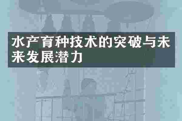 水产育种技术的突破与未来发展潜力