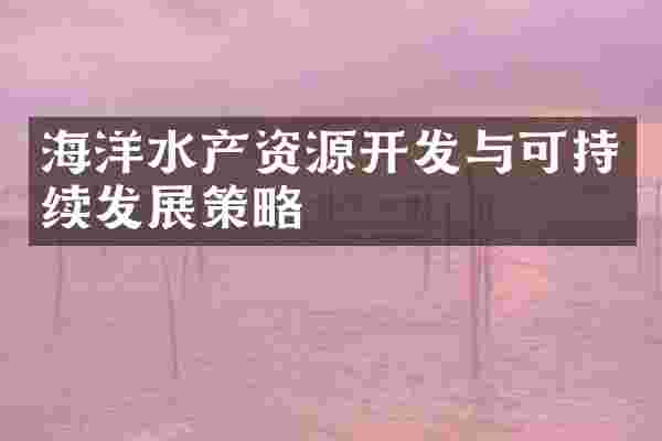 海洋水产资源开发与可持续发展策略