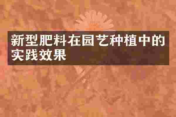 新型肥料在园艺种植中的实践效果