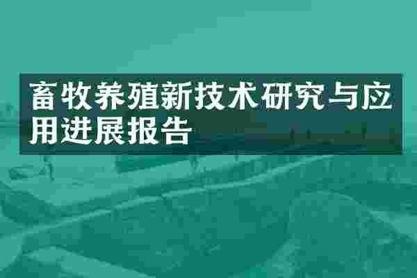 畜牧养殖新技术研究与应用进展报告