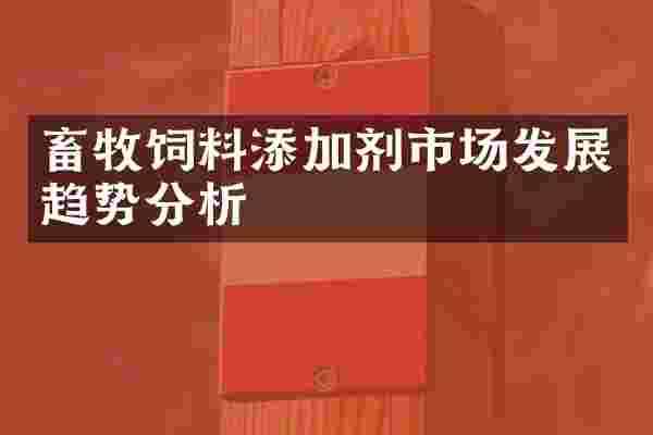 畜牧饲料添加剂市场发展趋势分析