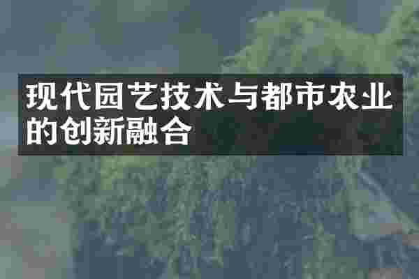 现代园艺技术与都市农业的创新融合