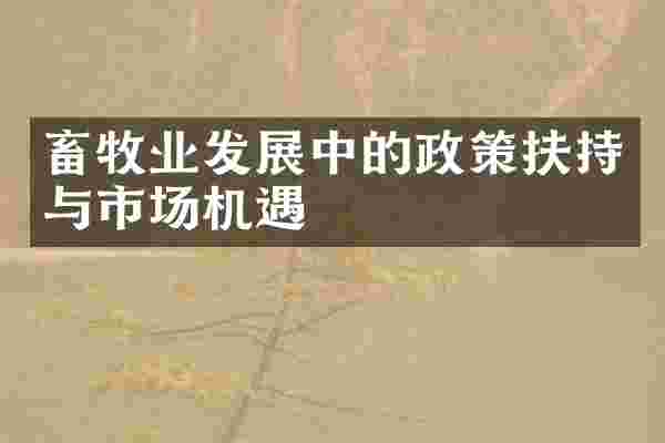 畜牧业发展中的政策扶持与市场机遇