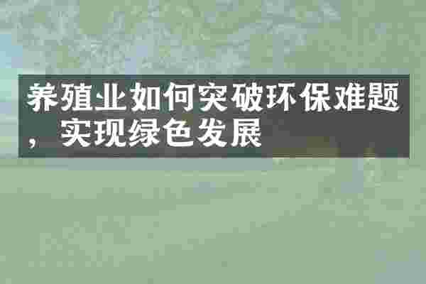 养殖业如何突破环保难题，实现绿色发展