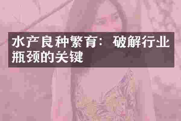 水产良种繁育：破解行业瓶颈的关键