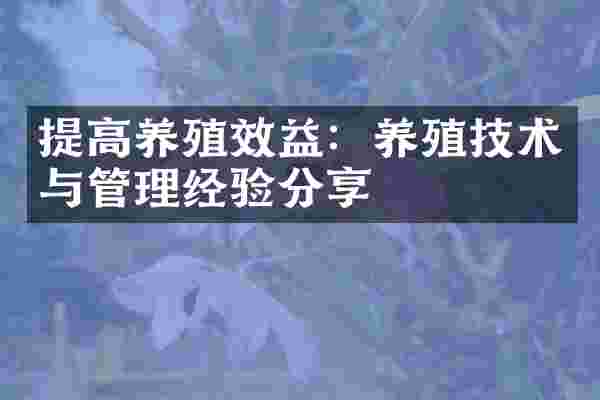 提高养殖效益：养殖技术与管理经验分享