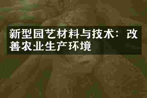 新型园艺材料与技术：改善农业生产环境