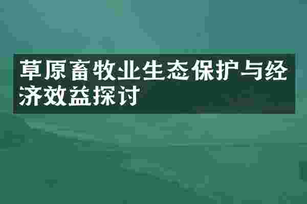 草原畜牧业生态保护与经济效益探讨