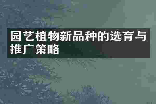 园艺植物新品种的选育与推广策略