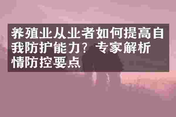 养殖业从业者如何提高自我防护能力？专家解析疫情防控要点