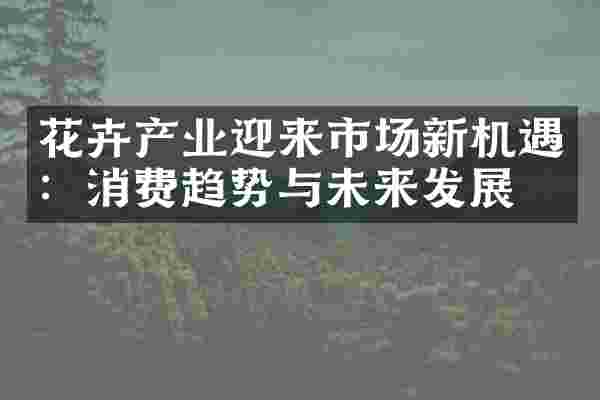 花卉产业迎来市场新机遇：消费趋势与未来发展