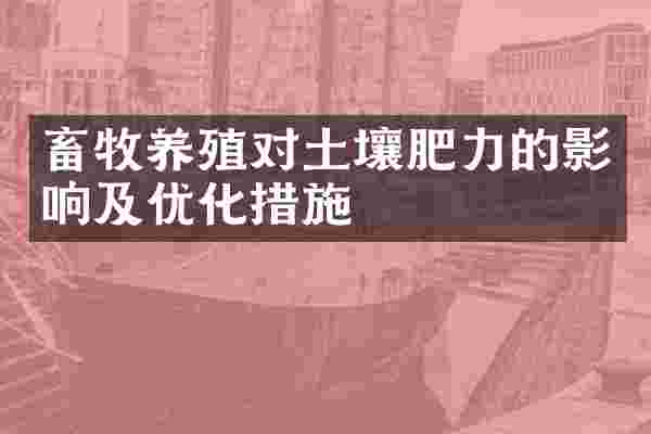 畜牧养殖对土壤肥力的影响及优化措施