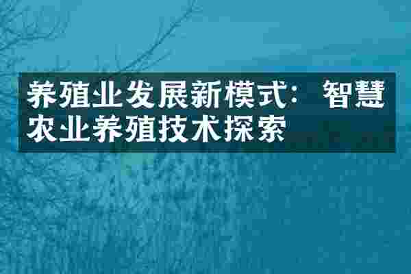 养殖业发展新模式：智慧农业养殖技术探索