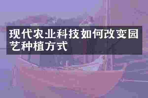 现代农业科技如何改变园艺种植方式