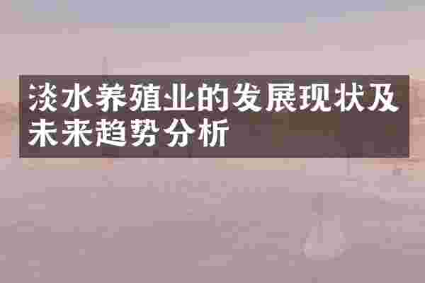 淡水养殖业的发展现状及未来趋势分析