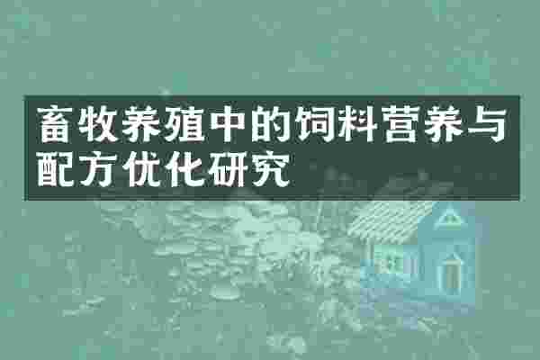 畜牧养殖中的饲料营养与配方优化研究