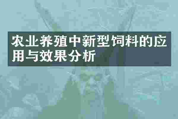 农业养殖中新型饲料的应用与效果分析