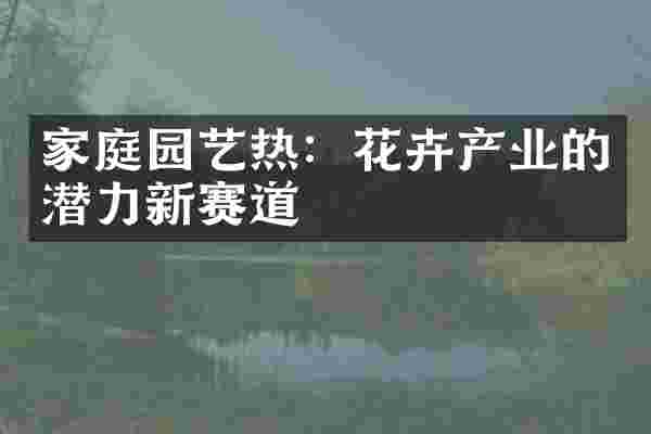 家庭园艺热：花卉产业的潜力新赛道