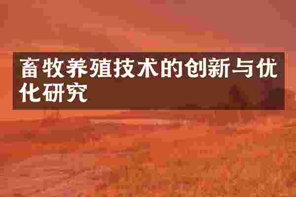 畜牧养殖技术的创新与优化研究