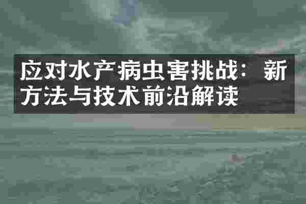 应对水产病虫害挑战：新方法与技术前沿解读