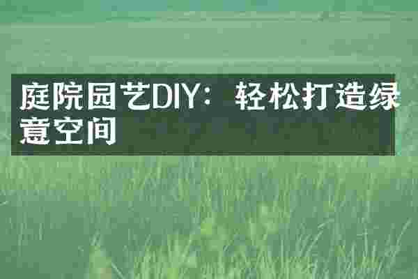 庭院园艺DIY：轻松打造绿意空间