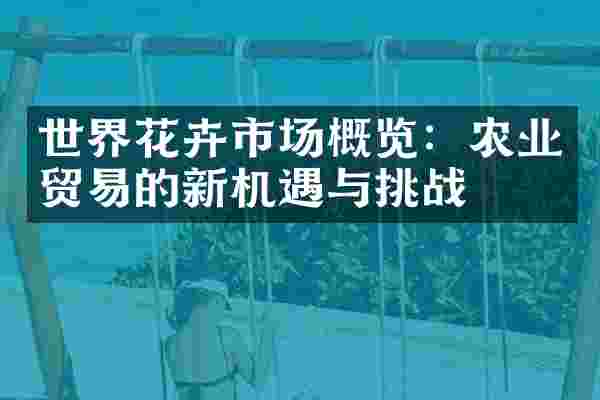 世界花卉市场概览：农业贸易的新机遇与挑战
