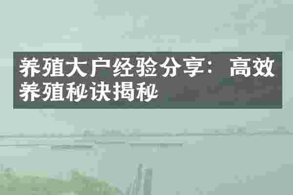 养殖大户经验分享：高效养殖秘诀揭秘
