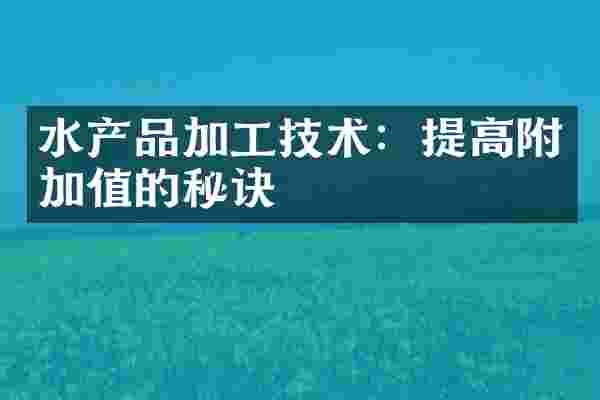 水产品加工技术：提高附加值的秘诀
