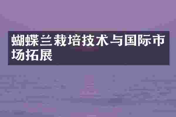 蝴蝶兰栽培技术与国际市场拓展
