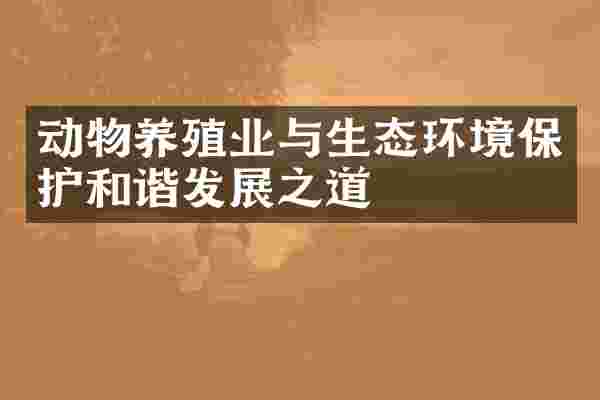 动物养殖业与生态环境保护和谐发展之道