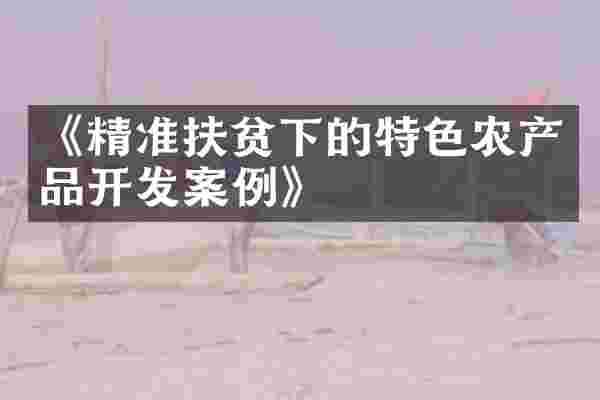 《精准扶贫下的特色农产品开发案例》