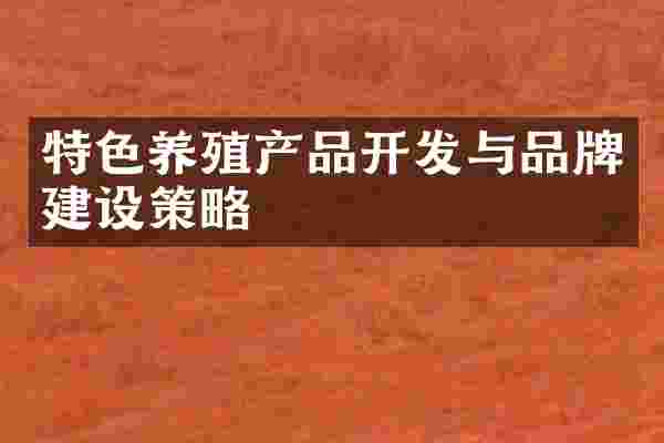 特色养殖产品开发与品牌建设策略