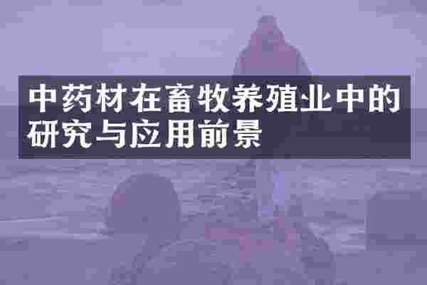中药材在畜牧养殖业中的研究与应用前景
