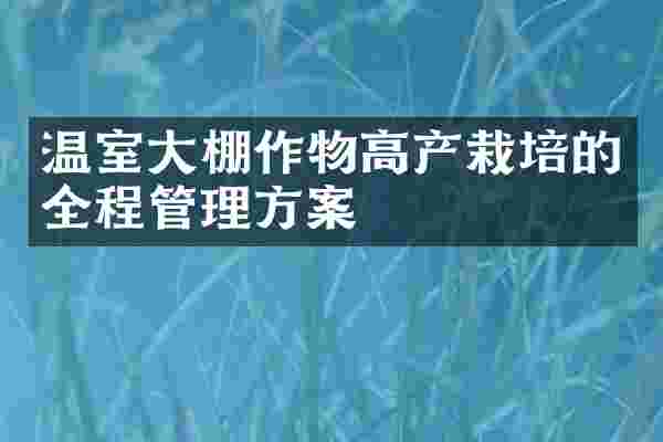 温室大棚作物高产栽培的全程管理方案