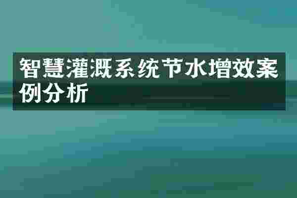 智慧灌溉系统节水增效案例分析