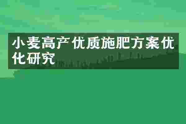 小麦高产优质施肥方案优化研究