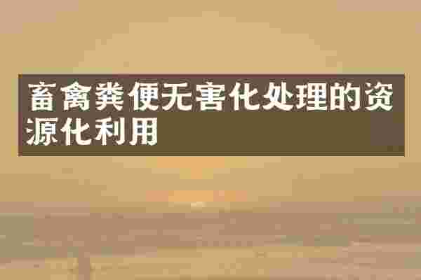 畜禽粪便无害化处理的资源化利用