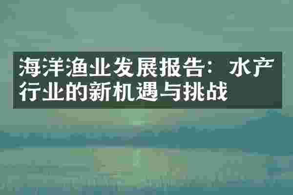 海洋渔业发展报告：水产行业的新机遇与挑战