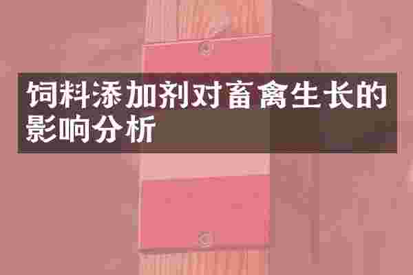 饲料添加剂对畜禽生长的影响分析