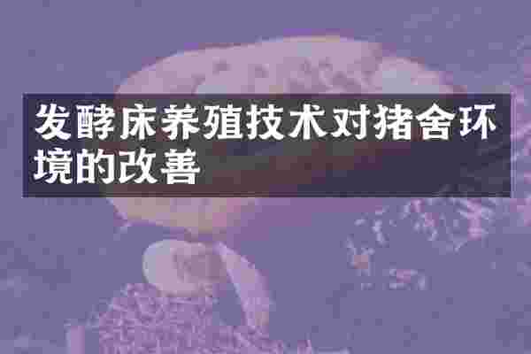 发酵床养殖技术对猪舍环境的改善