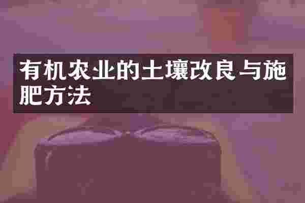 有机农业的土壤改良与施肥方法