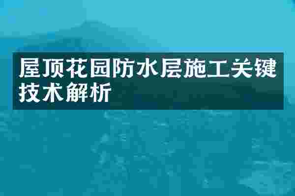 屋顶花园防水层施工关键技术解析