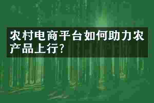 农村电商平台如何助力农产品上行？