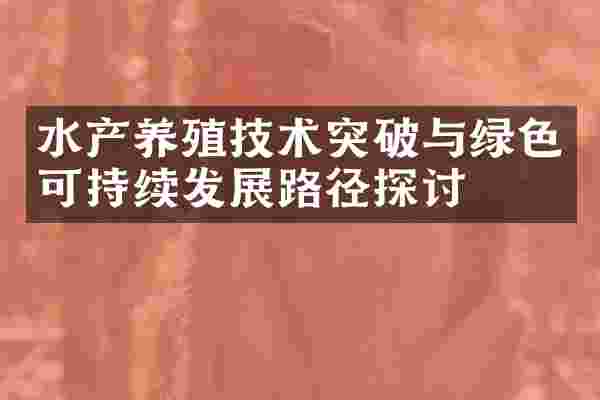 水产养殖技术突破与绿色可持续发展路径探讨