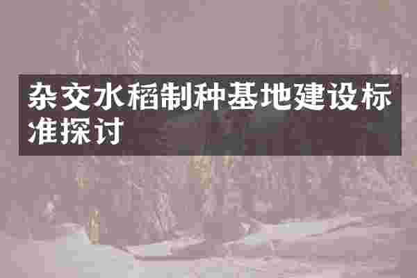 杂交水稻制种基地建设标准探讨