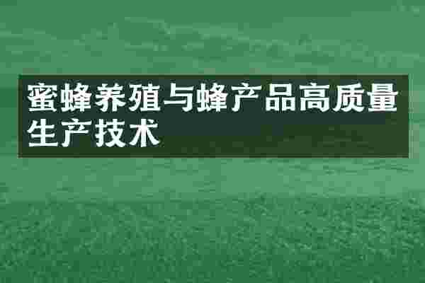 蜜蜂养殖与蜂产品高质量生产技术