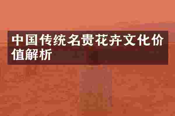 中国传统名贵花卉文化价值解析