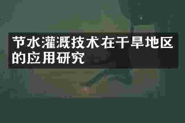 节水灌溉技术在干旱地区的应用研究