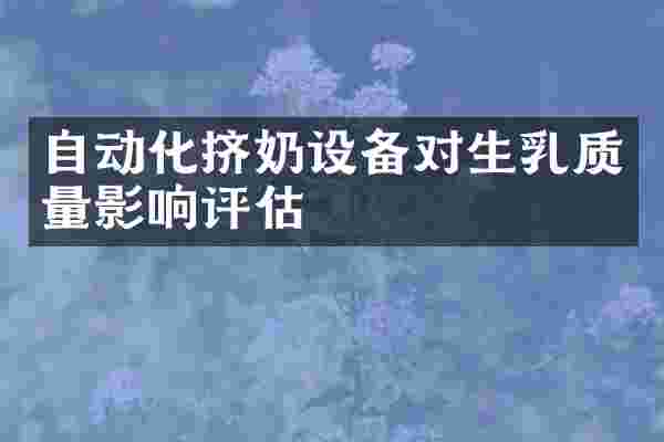 自动化挤奶设备对生乳质量影响评估