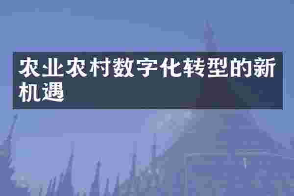 农业农村数字化转型的新机遇